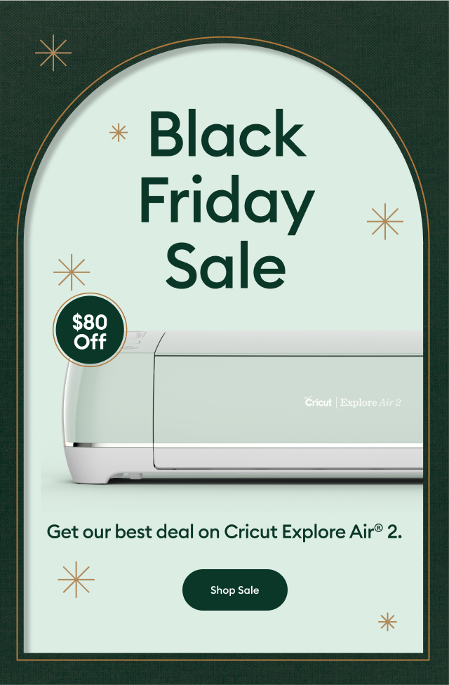 Black Friday Sale. Get our best deal on Cricut Explore Air® 2. Shop Now