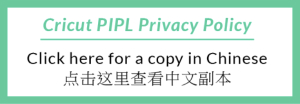 Cricut PIPL Privacy Policy Click here for a copy in Chinese